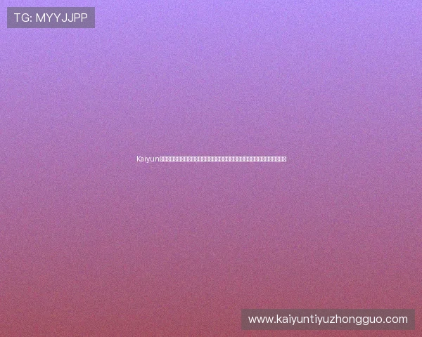 Kaiyun开云注册登录入口为用户提供权威世界杯赛事报道、实时比分和专业赛事解读服务 Kaiyun开云注册登录入口为用户提供权威世界杯赛事报道、实时比分和专业赛事解读服务